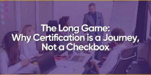 Why Certification is a Journey Not a Checkbox