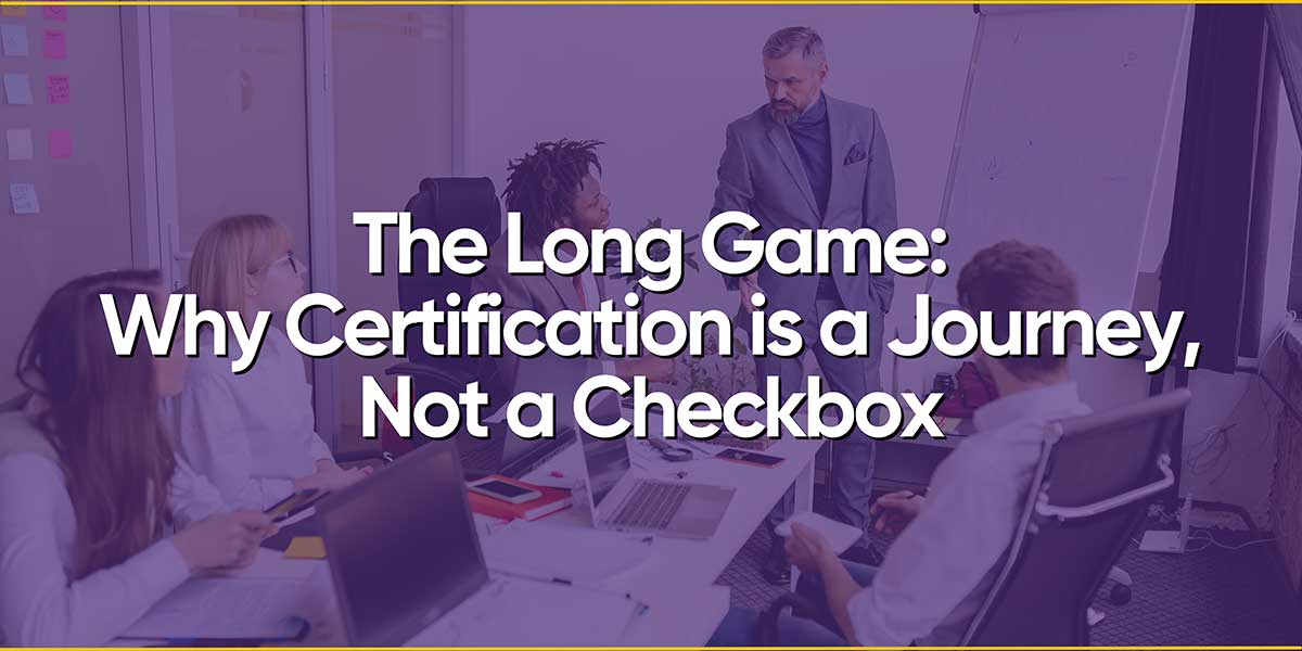 Why Certification is a Journey Not a Checkbox